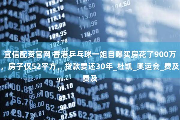 宜信配资官网 香港乒乓球一姐自曝买房花了900万，房子仅52平方，贷款要还30年_杜凯_奥运会_费及