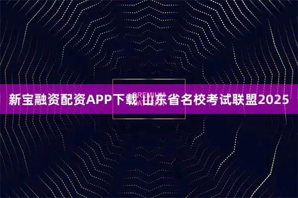 新宝融资配资APP下载 山东省名校考试联盟2025
