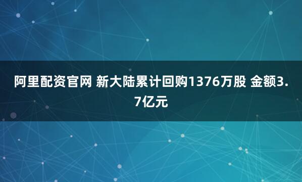 阿里配资官网 新大陆累计回购1376万股 金额3.7亿元