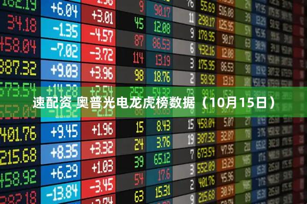 速配资 奥普光电龙虎榜数据（10月15日）