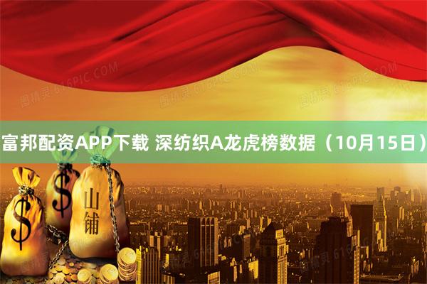富邦配资APP下载 深纺织A龙虎榜数据（10月15日）