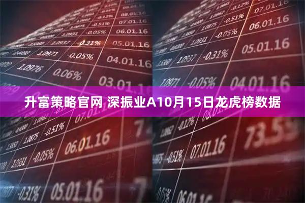 升富策略官网 深振业A10月15日龙虎榜数据