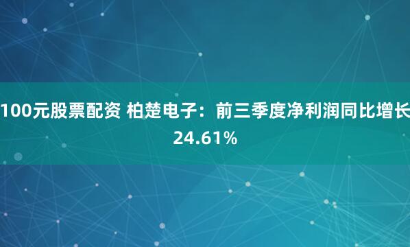 100元股票配资 柏楚电子：前三季度净利润同比增长24.61%