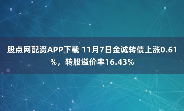 股点网配资APP下载 11月7日金诚转债上涨0.61%，转股溢价率16.43%