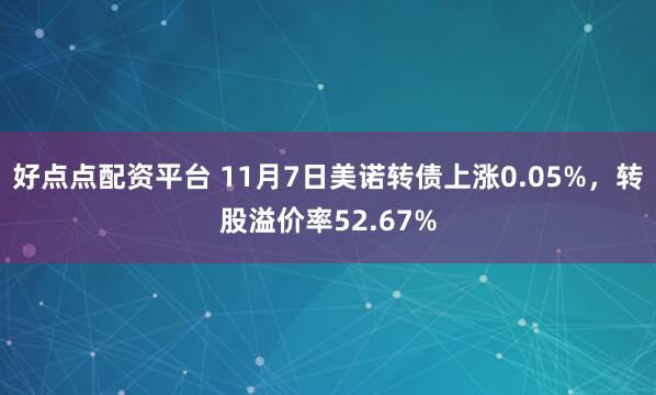 好点点配资平台 11月7日美诺转债上涨0.05%，转股溢价率52.67%