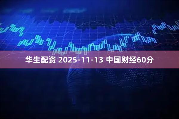 华生配资 2025-11-13 中国财经60分