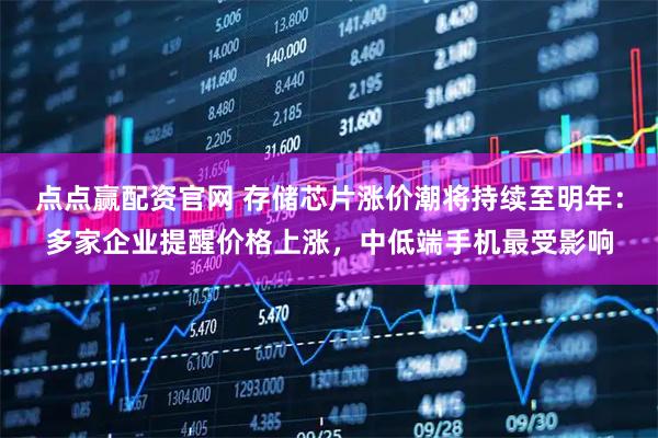 点点赢配资官网 存储芯片涨价潮将持续至明年：多家企业提醒价格上涨，中低端手机最受影响