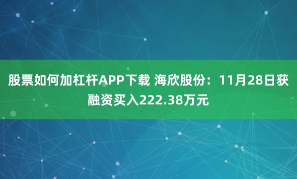 股票如何加杠杆APP下载 海欣股份：11月28日获融资买入222.38万元