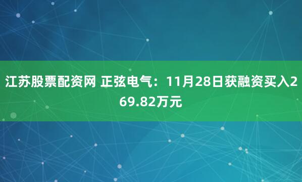 江苏股票配资网 正弦电气：11月28日获融资买入269.82万元