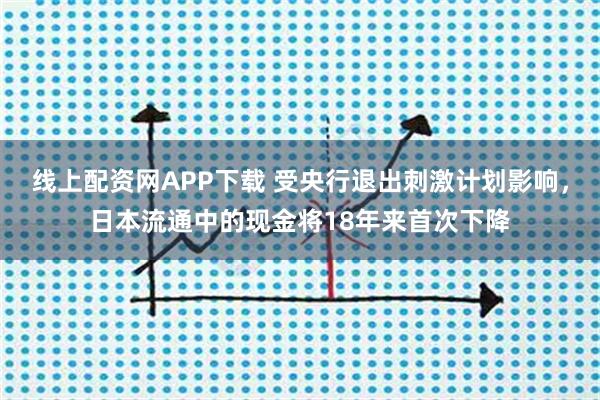 线上配资网APP下载 受央行退出刺激计划影响,日本流通中的现金将18年来首次下降