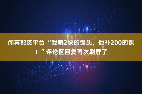 闻喜配资平台 “我啃2块的馒头，他补200的课！”评论区回复再次刷屏了