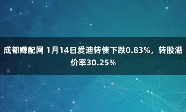 成都赚配网 1月14日爱迪转债下跌0.83%，转股溢价率30.25%