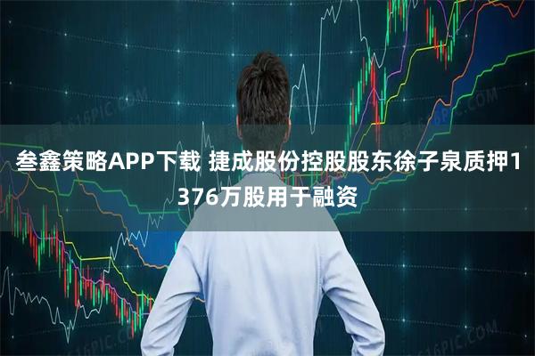 叁鑫策略APP下载 捷成股份控股股东徐子泉质押1376万股用于融资