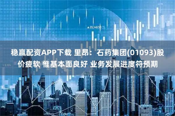 稳赢配资APP下载 里昂：石药集团(01093)股价疲软 惟基本面良好 业务发展进度符预期
