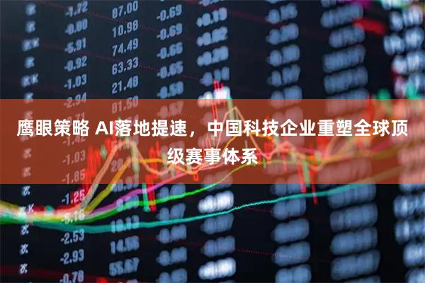 鹰眼策略 AI落地提速,中国科技企业重塑全球顶级赛事体系